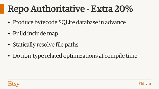#hhvm
Repo Authoritative - Extra 20%
• Produce bytecode SQLite database in advance
• Build include map
• Statically resolve file paths
• Do non-type related optimizations at compile time
