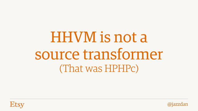 @jazzdan
HHVM is not a
source transformer
(That was HPHPc)
