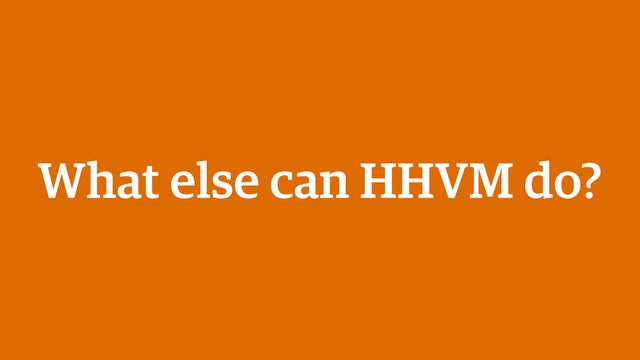 What else can HHVM do?

