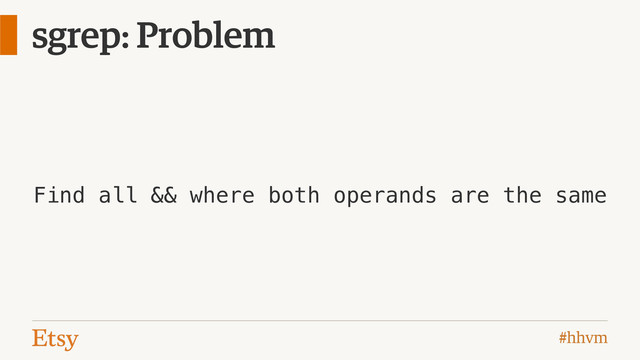 #hhvm
sgrep: Problem
Find all && where both operands are the same
