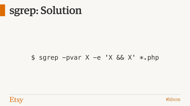 #hhvm
sgrep: Solution
$ sgrep -pvar X -e 'X && X' *.php
