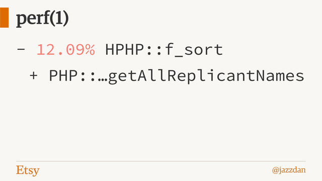 @jazzdan
perf(1)
- 12.09% HPHP::f_sort
+ PHP::…getAllReplicantNames
