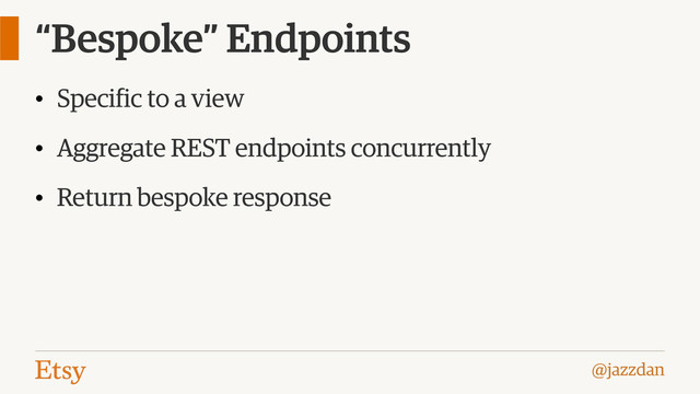 @jazzdan
“Bespoke” Endpoints
• Specific to a view
• Aggregate REST endpoints concurrently
• Return bespoke response
