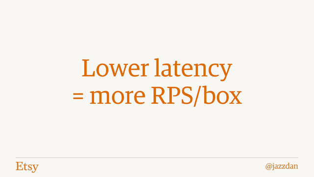 @jazzdan
Lower latency
= more RPS/box
