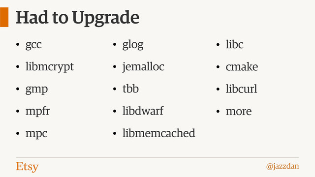 @jazzdan
Had to Upgrade
• gcc
• libmcrypt
• gmp
• mpfr
• mpc
• glog
• jemalloc
• tbb
• libdwarf
• libmemcached
• libc
• cmake
• libcurl
• more
