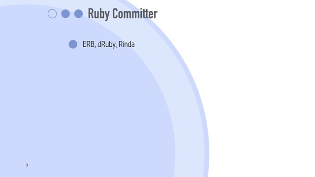 Ruby Committer
ERB, dRuby, Rinda
7
