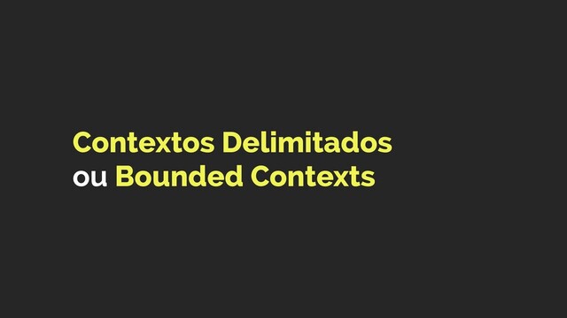 Contextos Delimitados  
ou Bounded Contexts
