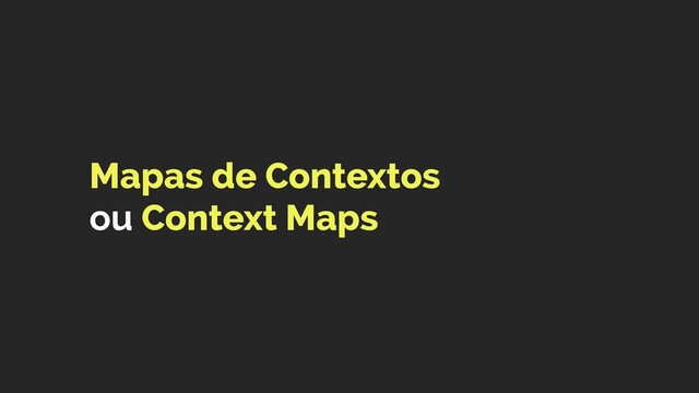 Mapas de Contextos  
ou Context Maps
