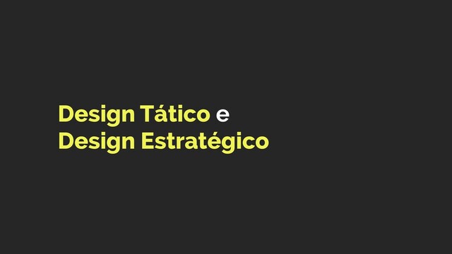 Design Tático e  
Design Estratégico
