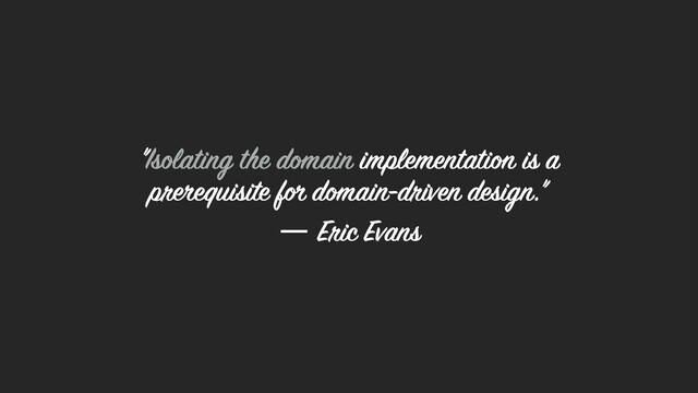 "Isolating the domain implementation is a
prerequisite for domain-driven design." 
― Eric Evans
