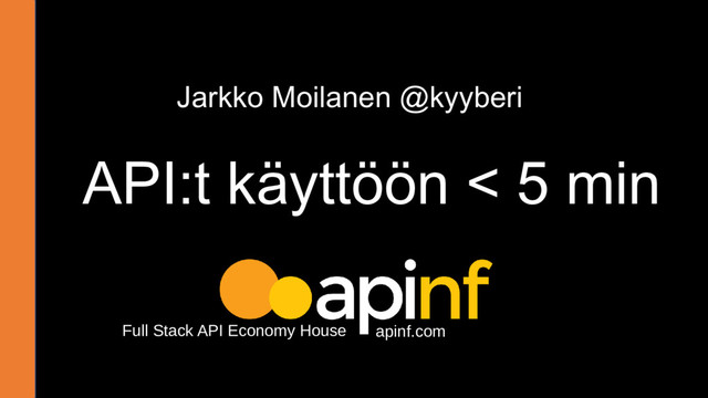 API:t käyttöön < 5 min
Jarkko Moilanen @kyyberi
apinf.com
Full Stack API Economy House
