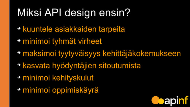 ➔ kuuntele asiakkaiden tarpeita
➔ minimoi tyhmät virheet
➔ maksimoi tyytyväisyys kehittäjäkokemukseen
➔ kasvata hyödyntäjien sitoutumista
➔ minimoi kehityskulut
➔ minimoi oppimiskäyrä
Miksi API design ensin?
