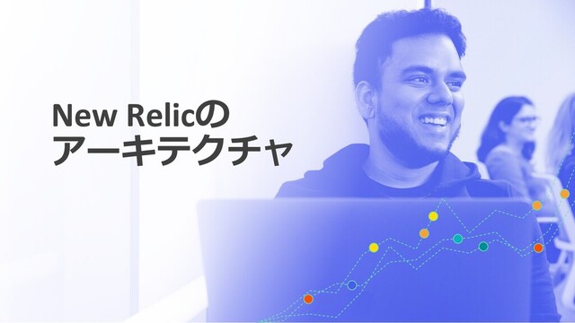 New Relicの
アーキテクチャ
