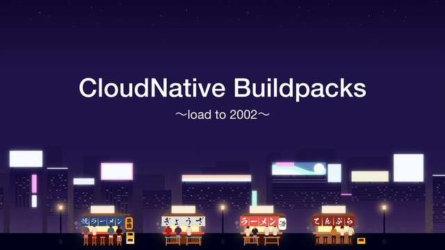 CloudNative Buildpacks
ʙload to 2002ʙ
