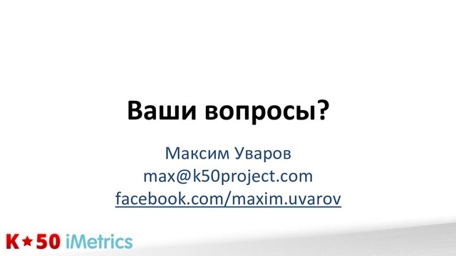 Максим&Уваров&
max@k50project.com&
facebook.com/maxim.uvarov&
Ваши&вопросы?&

