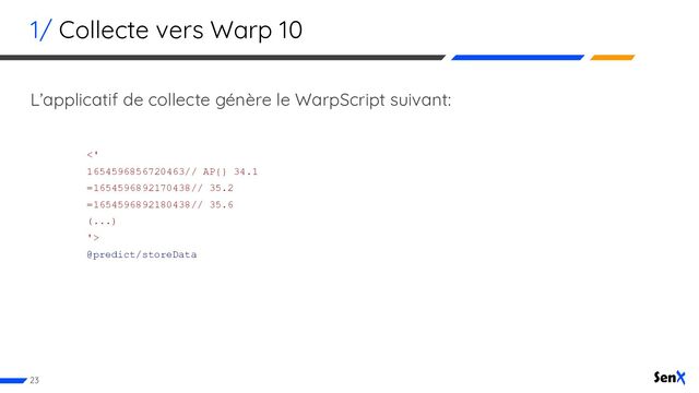 1/ Collecte vers Warp 10
L’applicatif de collecte génère le WarpScript suivant:
23
<'
1654596856720463// AP{} 34.1
=1654596892170438// 35.2
=1654596892180438// 35.6
(...)
'>
@predict/storeData
