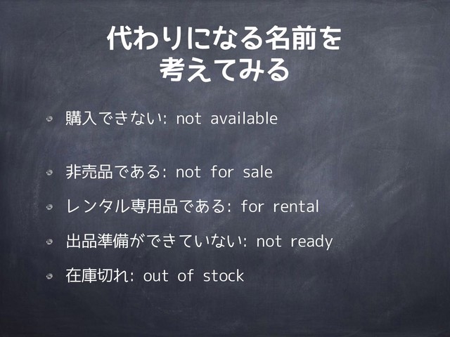 代わりになる名前を
考えてみる
購入できない: not available 
非売品である: not for sale
レンタル専用品である: for rental
出品準備ができていない: not ready
在庫切れ: out of stock
