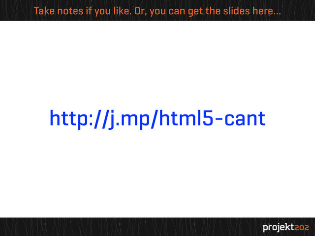 Take notes if you like. Or, you can get the slides here…
http://j.mp/html5-cant

