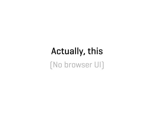 Actually, this
(No browser UI)
