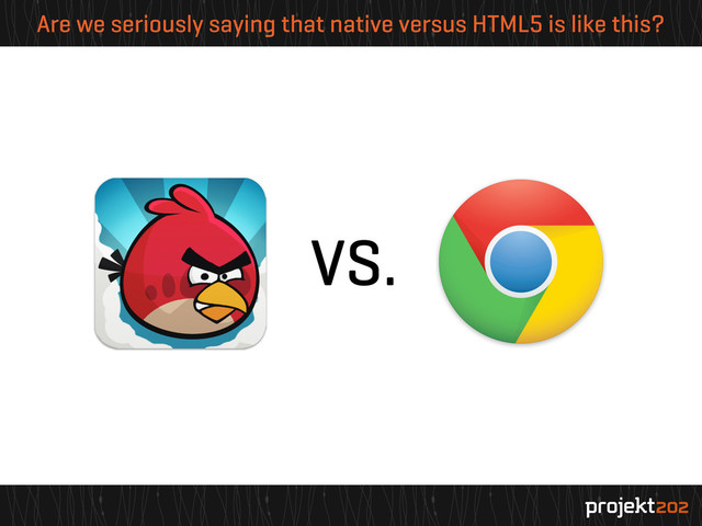 Are we seriously saying that native versus HTML5 is like this?
VS.
