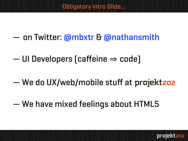Obligatory Intro Slide…
— on Twitter: @mbxtr & @nathansmith
— UI Developers (caﬀeine 㱺 code)
— We do UX/web/mobile stuﬀ at
— We have mixed feelings about HTML5

