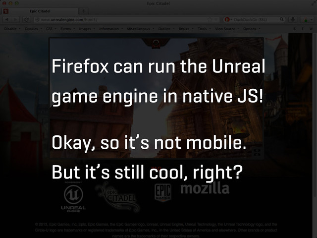 Firefox can run the Unreal
game engine in native JS!
Okay, so it’s not mobile.
But it’s still cool, right?
