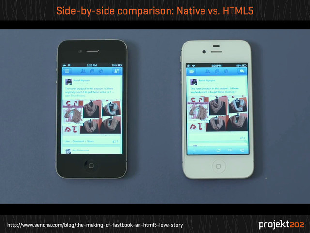 http://www.sencha.com/blog/the-making-of-fastbook-an-html5-love-story
Side-by-side comparison: Native vs. HTML5
