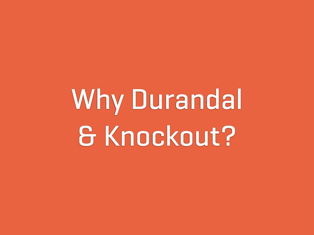 Why Durandal
& Knockout?

