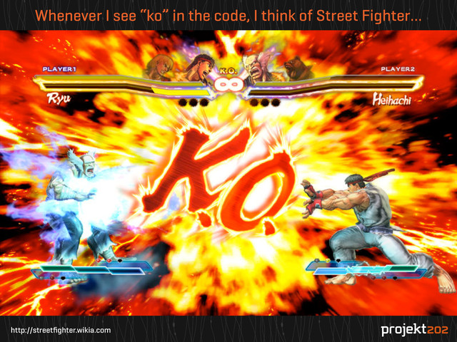 http://streetﬁghter.wikia.com
Whenever I see “ko” in the code, I think of Street Fighter…
