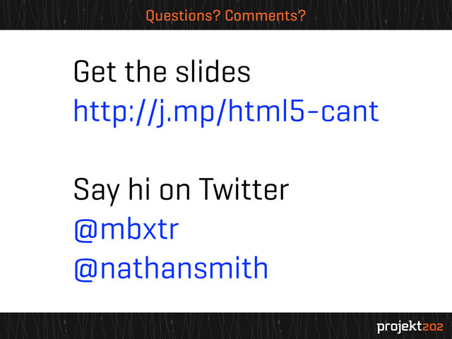 Questions? Comments?
Get the slides
http://j.mp/html5-cant
Say hi on Twitter
@mbxtr
@nathansmith
