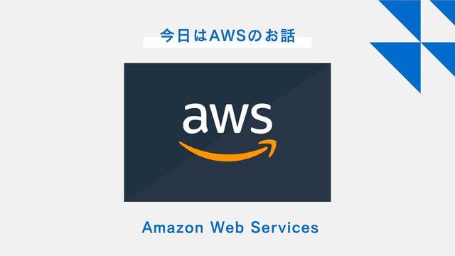 今日はAWSのお話
Amazon Web Services
