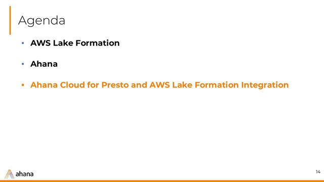 Agenda
14
• AWS Lake Formation
• Ahana
• Ahana Cloud for Presto and AWS Lake Formation Integration
