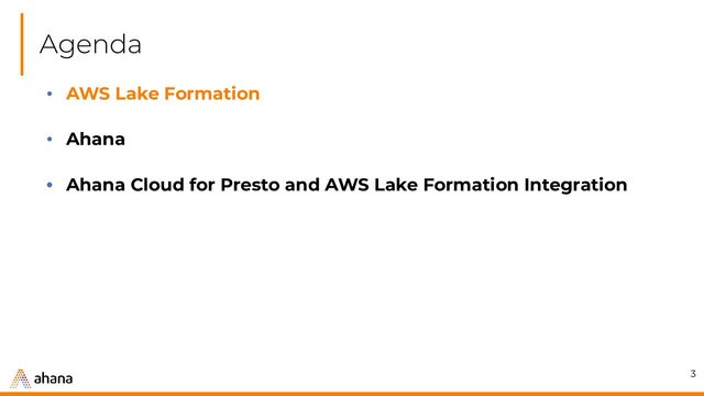 Agenda
3
• AWS Lake Formation
• Ahana
• Ahana Cloud for Presto and AWS Lake Formation Integration
