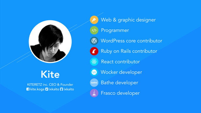 WordPress core contributor
Kite
KITERETZ inc. CEO & Founder
kite.koga ixkaito ixkaito
Web & graphic designer
Programmer
Ruby on Rails contributor
React contributor
Wocker developer
Bathe developer
Frasco developer
