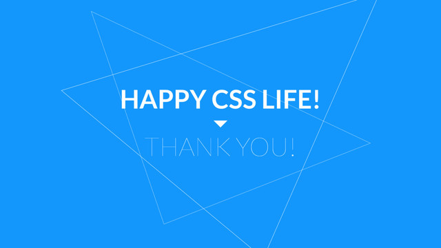 HAPPY CSS LIFE!
THANK YOU!
