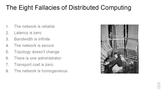 The Eight Fallacies of Distributed Computing
1.  The network is reliable
2.  Latency is zero
3.  Bandwidth is infinite
4.  The network is secure
5.  Topology doesn't change
6.  There is one administrator
7.  Transport cost is zero
8.  The network is homogeneous
