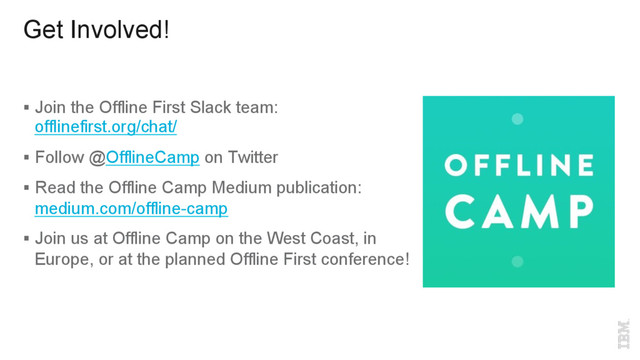 Get Involved!
§  Join the Offline First Slack team:
offlinefirst.org/chat/
§  Follow @OfflineCamp on Twitter
§  Read the Offline Camp Medium publication:
medium.com/offline-camp
§  Join us at Offline Camp on the West Coast, in
Europe, or at the planned Offline First conference!
