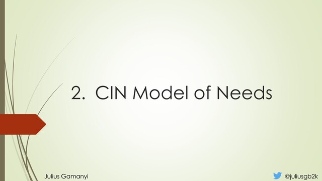 2. CIN Model of Needs
Julius Gamanyi @juliusgb2k
