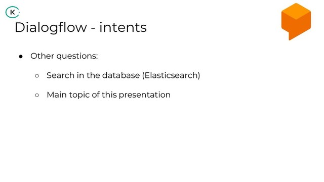 Dialogflow - intents
● Other questions:
○ Search in the database (Elasticsearch)
○ Main topic of this presentation

