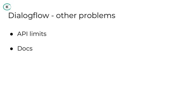 Dialogflow - other problems
● API limits
● Docs

