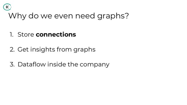 Why do we even need graphs?
1. Store connections
2. Get insights from graphs
3. Dataflow inside the company
