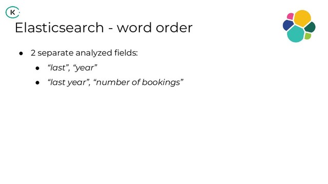 Elasticsearch - word order
● 2 separate analyzed fields:
● “last”, “year”
● “last year”, “number of bookings”
