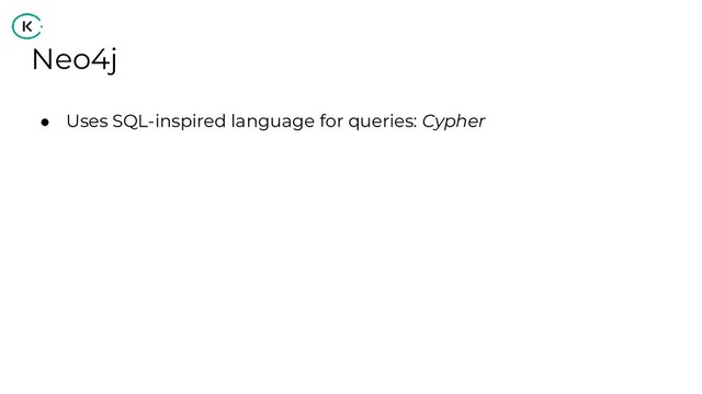 Neo4j
● Uses SQL-inspired language for queries: Cypher
