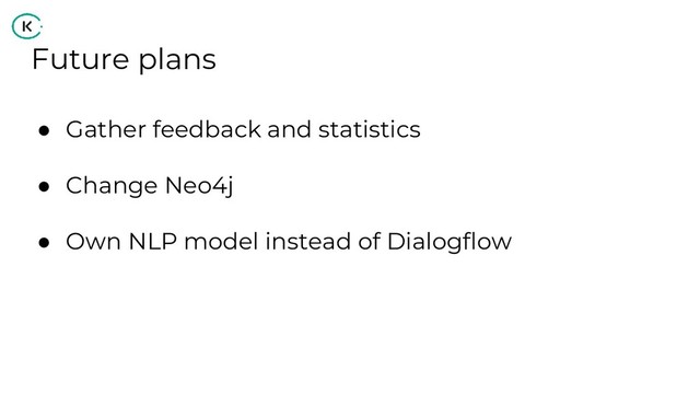 Future plans
● Gather feedback and statistics
● Change Neo4j
● Own NLP model instead of Dialogflow
