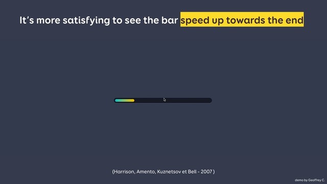 It’s more satisfying to see the bar speed up towards the end.
(Harrison, Amento, Kuznetsov et Bell - 2007 )
demo by Geoffrey C.
