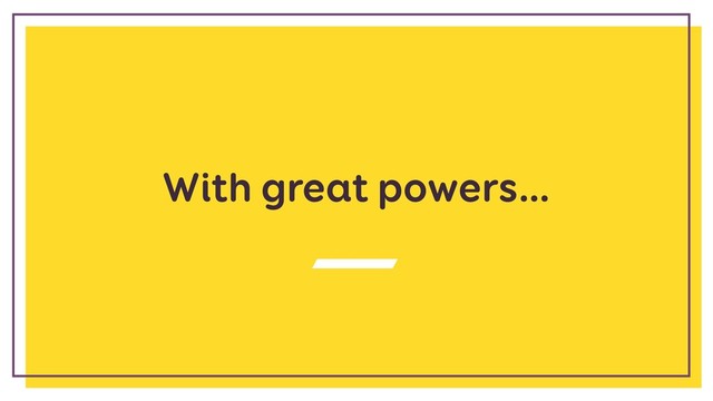 With great powers…
