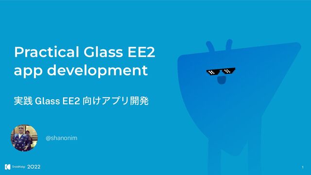 Practical Glass EE2


app development
@shanonim
1
࣮ફ Glass EE2 ޲͚ΞϓϦ։ൃ
