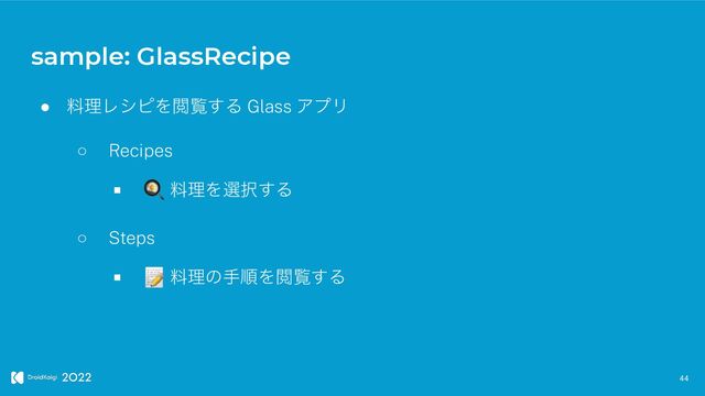sample: GlassRecipe
44
● ྉཧϨγϐΛӾཡ͢Δ Glass ΞϓϦ


○ Recipes


■ 🍳 ྉཧΛબ୒͢Δ


○ Steps


■ 📝 ྉཧͷखॱΛӾཡ͢Δ
