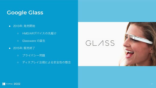 ● 2013೥: ൃച։࢝


○ HMD/ARσόΠεͷઌۦ͚


○ Glassware ͷ஀ੜ


● 2015೥: ൢചऴྃ


○ ϓϥΠόγʔ໰୊


○ σΟεϓϨΠ஫ࢹʹΑΔ҆શੑͷݒ೦
7
Google Glass
