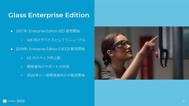 8
Glass Enterprise Edition
● 2017೥: Enterprise Edition (EE) ൢച։࢝


○ toB ޲͚σόΠεͱͯ͠ϦχϡʔΞϧ


● 2019೥: Enterprise Edition 2 (EE2) ൢച։࢝


○ EE ͷεϖοΫ޲্൛


○ ։ൃऀ޲͚αϙʔτͷॆ࣮


○ 2020೥ʹҰൠ։ൃऀ޲͚ͷൢച։࢝
